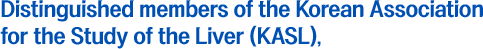 Dear esteemed members of the Korean Association for the Study of the Liver,